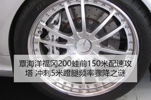 覃海洋福冈200蛙前150米配速攻塔 冲刺5米蹬腿频率骤降之谜